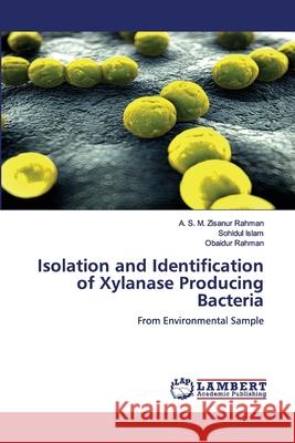 Isolation and Identification of Xylanase Producing Bacteria A S M Zisanur Rahman, Sohidul Islam, Obaidur Rahman 9786202068383