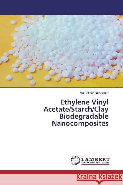 Ethylene Vinyl Acetate/Starch/Clay Biodegradable Nanocomposites Rahaman, Mostafizur 9786202068444