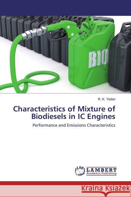 Characteristics of Mixture of Biodiesels in IC Engines : Performance and Emissions Characteristics Yadav, R. K. 9786202069212 LAP Lambert Academic Publishing