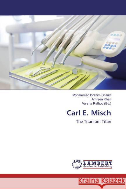 Carl E. Misch : The Titanium Titan Shaikh, Mohammed Ibrahim; Khan, Amreen 9786202069632