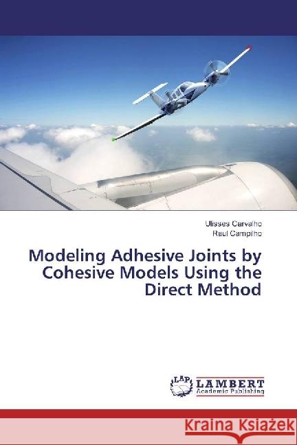 Modeling Adhesive Joints by Cohesive Models Using the Direct Method Carvalho, Ulisses; Campilho, Raul 9786202070782