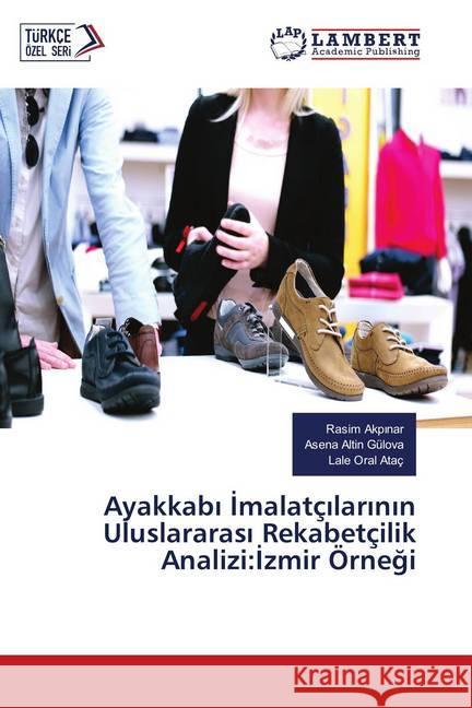 Ayakkabi Imalatçilarinin Uluslararasi Rekabetçilik Analizi:Izmir Örnegi Akpinar, Rasim 9786202071185 LAP Lambert Academic Publishing