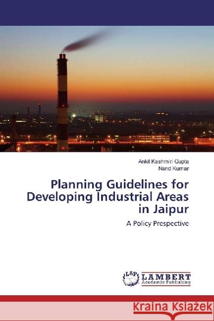 Planning Guidelines for Developing Industrial Areas in Jaipur : A Policy Prespective Gupta, Ankit Kashmiri; Kumar, Nand 9786202071246