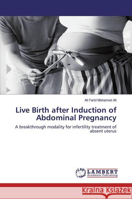 Live Birth after Induction of Abdominal Pregnancy : A breakthrough modality for infertility treatment of absent uterus Mohamed Ali, Ali Farid 9786202071277