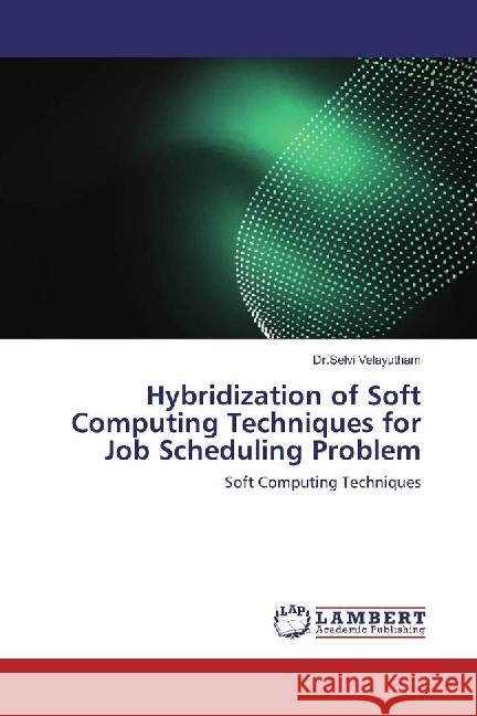 Hybridization of Soft Computing Techniques for Job Scheduling Problem : Soft Computing Techniques Velayutham, Selvi 9786202071291