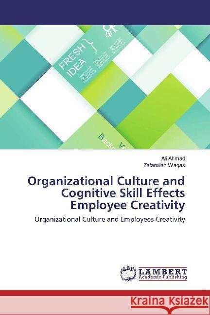 Organizational Culture and Cognitive Skill Effects Employee Creativity : Organizational Culture and Employees Creativity Ahmad, Ali; Waqas, Zafarullah 9786202071475