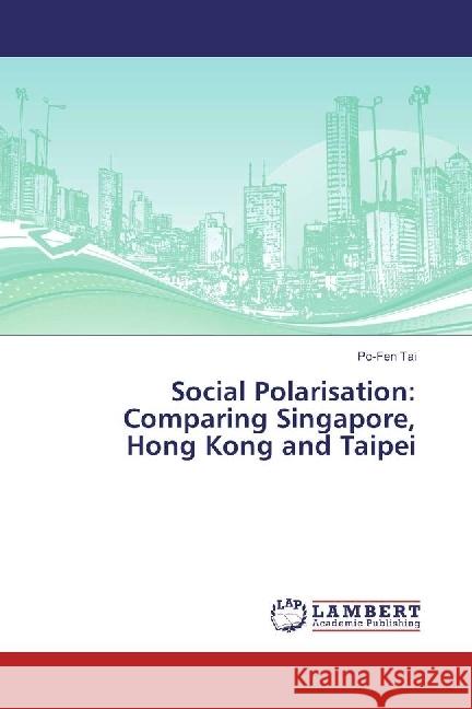 Social Polarisation: Comparing Singapore, Hong Kong and Taipei Tai, Po-Fen 9786202071574 LAP Lambert Academic Publishing