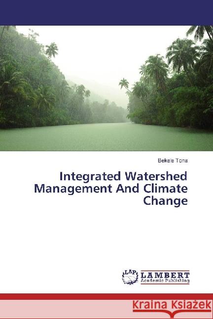 Integrated Watershed Management And Climate Change Tona, Bekele 9786202071826 LAP Lambert Academic Publishing