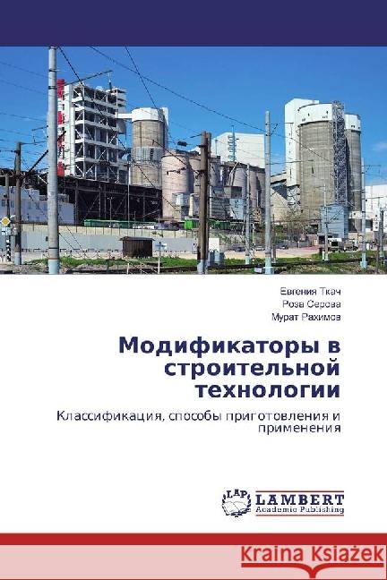 Modifikatory v stroitel'noj tehnologii : Klassifikaciya, sposoby prigotovleniya i primeneniya Tkach, Evgeniya; Serova, Roza; Rahimov, Murat 9786202072793