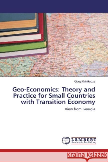 Geo-Economics: Theory and Practice for Small Countries with Transition Economy : View from Georgia Kvinikadze, Giorgi 9786202072809 LAP Lambert Academic Publishing