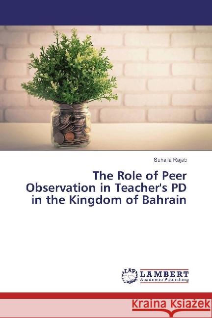 The Role of Peer Observation in Teacher's PD in the Kingdom of Bahrain Rajab, Suhaila 9786202073158