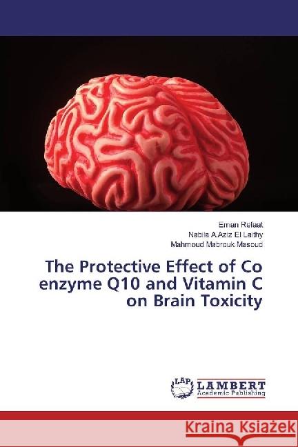 The Protective Effect of Co enzyme Q10 and Vitamin C on Brain Toxicity Refaat, Eman; El Laithy, Nabila A.Aziz; Mabrouk Masoud, Mahmoud 9786202073844 LAP Lambert Academic Publishing