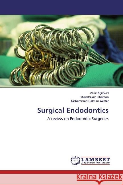 Surgical Endodontics : A review on Endodontic Surgeries Agarwal, Ankit; Chaman, Chandrakar; Akhtar, Mohammad Salman 9786202073851