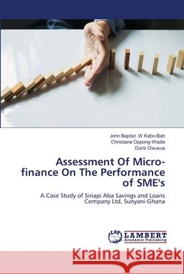 Assessment Of Micro-finance On The Performance of SME's Kabo-Bah, John Baptist W. 9786202074292 LAP Lambert Academic Publishing