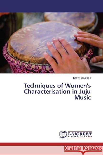 Techniques of Women's Characterisation in Juju Music Odetade, Ibitayo 9786202074742 LAP Lambert Academic Publishing