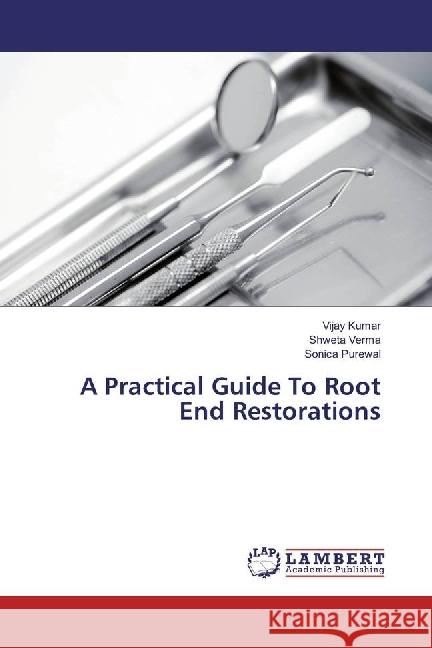 A Practical Guide To Root End Restorations Kumar, Vijay; Verma, Shweta; Purewal, Sonica 9786202074773 LAP Lambert Academic Publishing