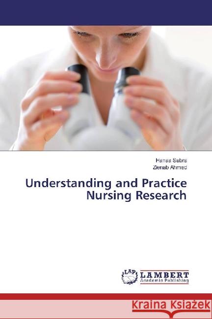 Understanding and Practice Nursing Research Sabra, Hanaa; Ahmed, Zienab 9786202075114