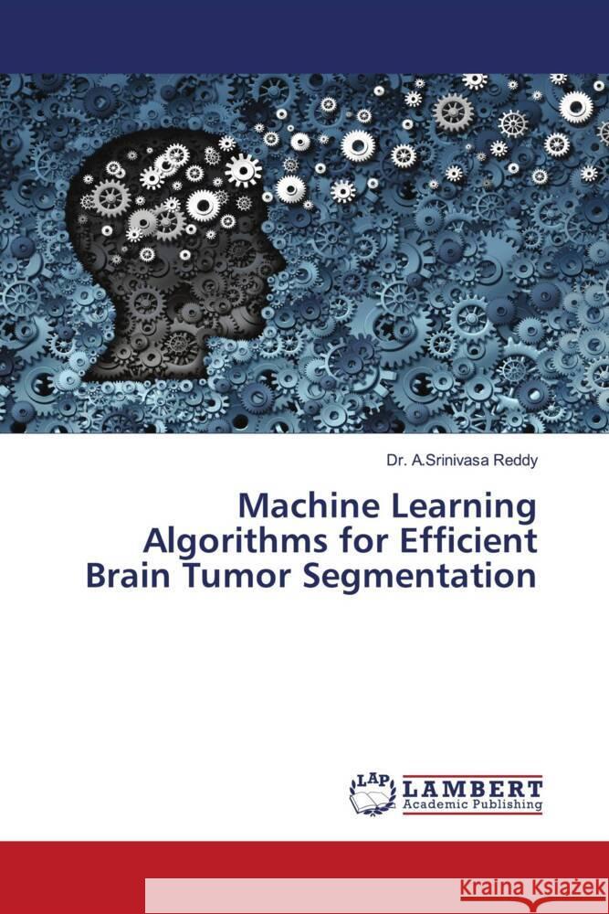 Machine Learning Algorithms for Efficient Brain Tumor Segmentation Reddy, Dr. A.Srinivasa 9786202075251