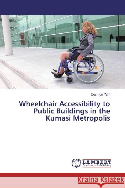 Wheelchair Accessibility to Public Buildings in the Kumasi Metropolis Yarfi, Cosmos 9786202075671 LAP Lambert Academic Publishing