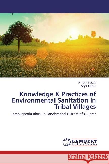 Knowledge & Practices of Environmental Sanitation in Tribal Villages : Jambughoda Block in Panchmahal District of Gujarat Saiyed, Amena; Pahad, Anjali 9786202076036