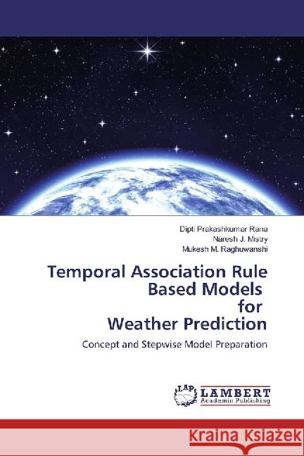 Temporal Association Rule Based Models for Weather Prediction : Concept and Stepwise Model Preparation Prakashkumar Rana, Dipti; Mistry, Naresh J.; Raghuwanshi, Mukesh M. 9786202076166