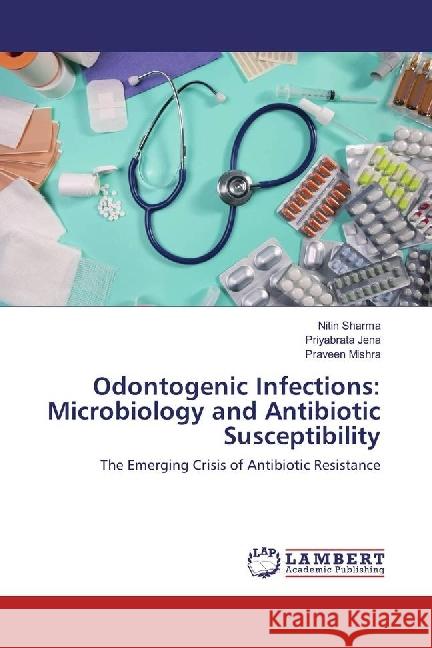 Odontogenic Infections: Microbiology and Antibiotic Susceptibility : The Emerging Crisis of Antibiotic Resistance Sharma, Nitin; Jena, Priyabrata; Mishra, Praveen 9786202076463 LAP Lambert Academic Publishing