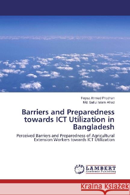 Barriers and Preparedness towards ICT Utilization in Bangladesh : Perceived Barriers and Preparedness of Agricultural Extension Workers towards ICT Utilization Prodhan, Foyez Ahmed; Afrad, Md. Safiul Islam 9786202076524