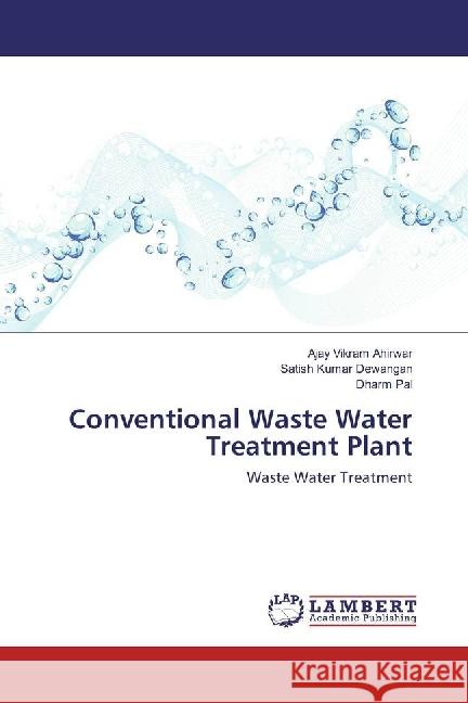 Conventional Waste Water Treatment Plant : Waste Water Treatment Ahirwar, Ajay Vikram; Dewangan, Satish Kumar; Pal, Dharm 9786202076586