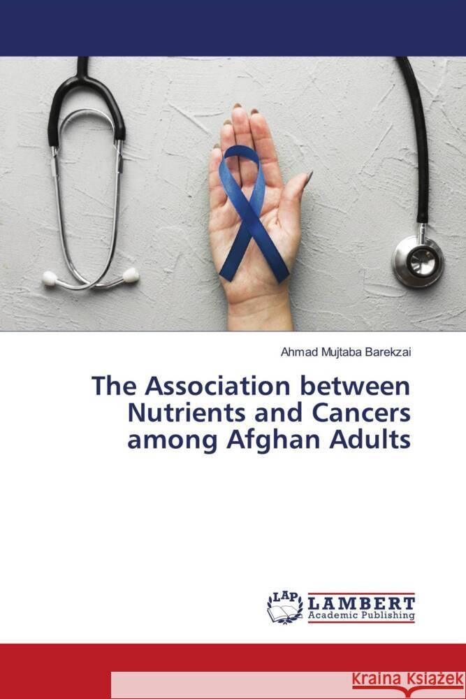 The Association between Nutrients and Cancers among Afghan Adults Barekzai, Ahmad Mujtaba 9786202076630