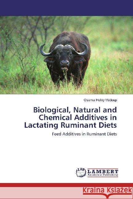 Biological, Natural and Chemical Additives in Lactating Ruminant Diets : Feed Additives in Ruminant Diets Matloup, Osama Hefny 9786202076784