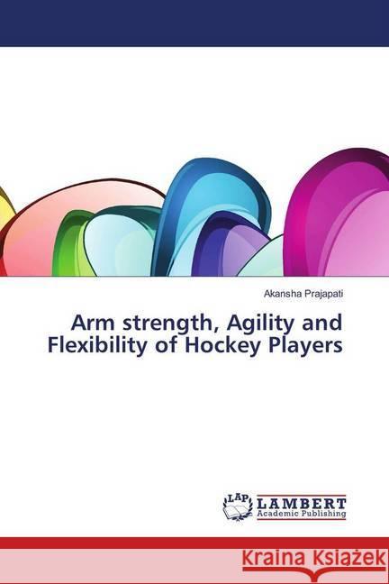 Arm strength, Agility and Flexibility of Hockey Players Prajapati, Akansha 9786202077569