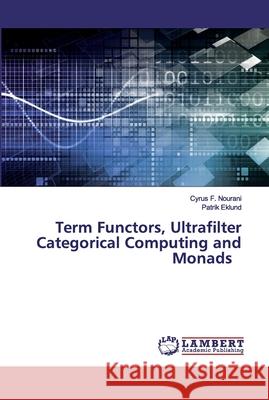 Term Functors, Ultrafilter Categorical Computing and Monads Nourani, Cyrus F.; Eklund, Patrik 9786202077903