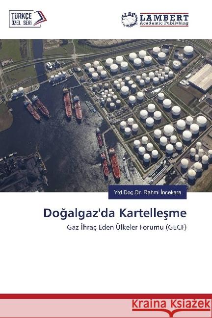 Dogalgaz'da Kartellesme : Gaz Ihraç Eden Ülkeler Forumu (GECF) Incekara, Yrd.Doç.Dr. Rahmi 9786202078870