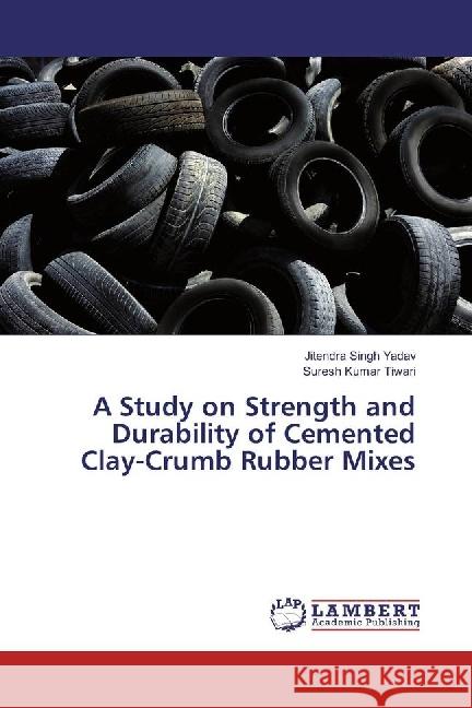 A Study on Strength and Durability of Cemented Clay-Crumb Rubber Mixes Yadav, Jitendra Singh; Tiwari, Suresh Kumar 9786202079174