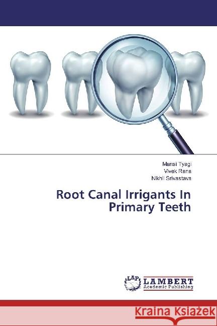 Root Canal Irrigants In Primary Teeth Tyagi, Mansi; Rana, Vivek; Srivastava, Nikhil 9786202079914 LAP Lambert Academic Publishing