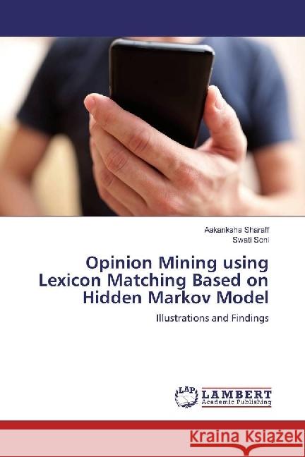 Opinion Mining using Lexicon Matching Based on Hidden Markov Model : Illustrations and Findings Sharaff, Aakanksha; Soni, Swati 9786202080491