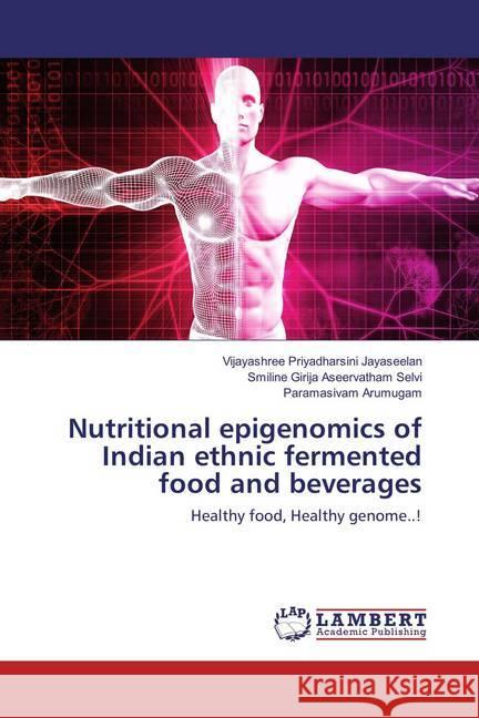 Nutritional epigenomics of Indian ethnic fermented food and beverages : Healthy food, Healthy genome..! Jayaseelan, Vijayashree Priyadharsini; Aseervatham Selvi, Smiline Girija; Arumugam, Paramasivam 9786202080767