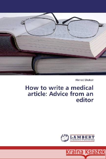 How to write a medical article: Advice from an editor Shokeir, Ahmed 9786202080866