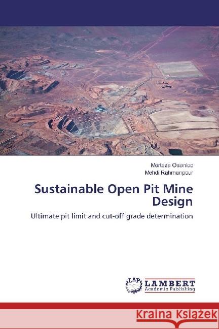 Sustainable Open Pit Mine Design : Ultimate pit limit and cut-off grade determination Osanloo, Morteza; Rahmanpour, Mehdi 9786202081405 LAP Lambert Academic Publishing