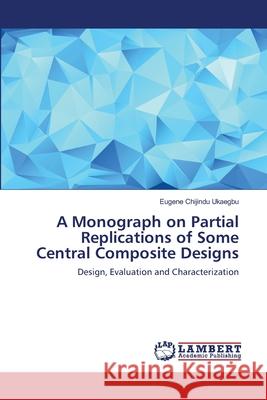 A Monograph on Partial Replications of Some Central Composite Designs Ukaegbu, Eugene Chijindu 9786202081740 LAP Lambert Academic Publishing