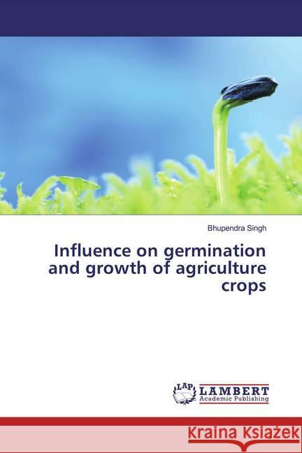 Influence on germination and growth of agriculture crops Singh, Bhupendra 9786202082068 LAP Lambert Academic Publishing