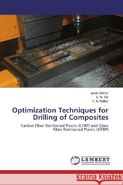 Optimization Techniques for Drilling of Composites : Carbon Fiber Reinforced Plastic (CFRP) and Glass Fiber Reinforced Plastic (GFRP) Suthar, Janak; Teli, S. N.; Raikar, V. A. 9786202082365 LAP Lambert Academic Publishing