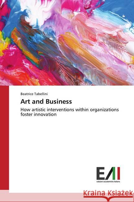 Art and Business : How artistic interventions within organizations foster innovation Tabellini, Beatrice 9786202082587 Edizioni Accademiche Italiane