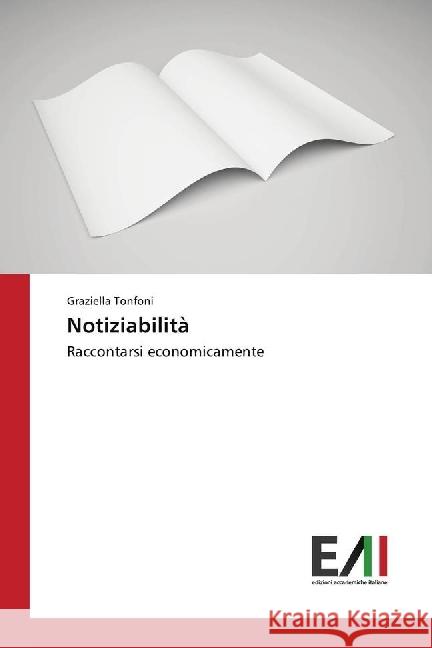 Notiziabilità : Raccontarsi economicamente Tonfoni, Graziella 9786202083096 Edizioni Accademiche Italiane