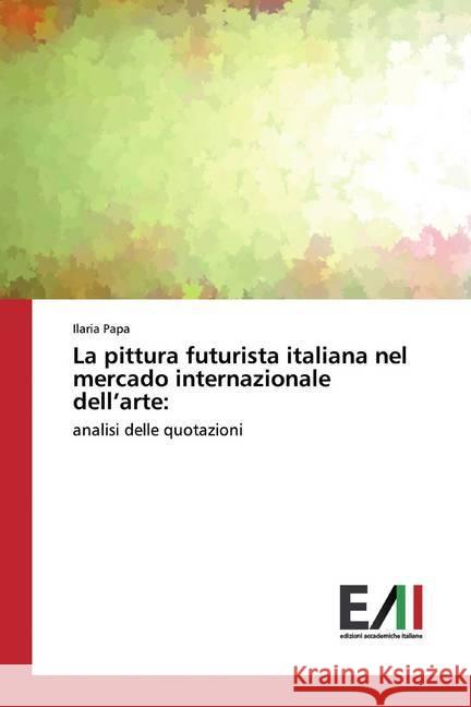 La pittura futurista italiana nel mercado internazionale dell'arte: : analisi delle quotazioni Papa, Ilaria 9786202083218