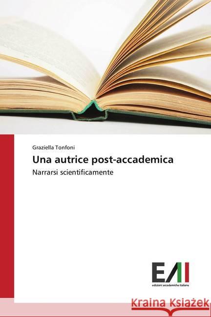 Una autrice post-accademica : Narrarsi scientificamente Tonfoni, Graziella 9786202085199 Edizioni Accademiche Italiane