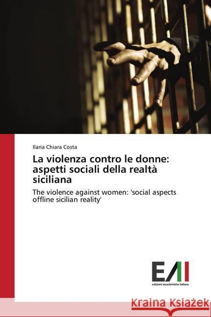 La violenza contro le donne: aspetti sociali della realtà siciliana : The violence against women: 'social aspects offline sicilian reality' Costa, Ilaria Chiara 9786202085533
