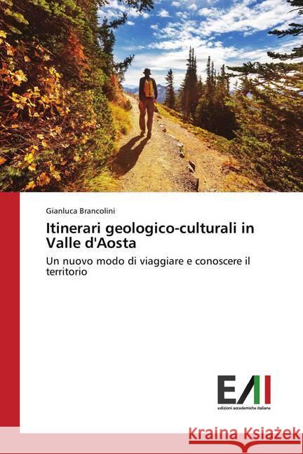 Itinerari geologico-culturali in Valle d'Aosta : Un nuovo modo di viaggiare e conoscere il territorio Brancolini, Gianluca 9786202085595