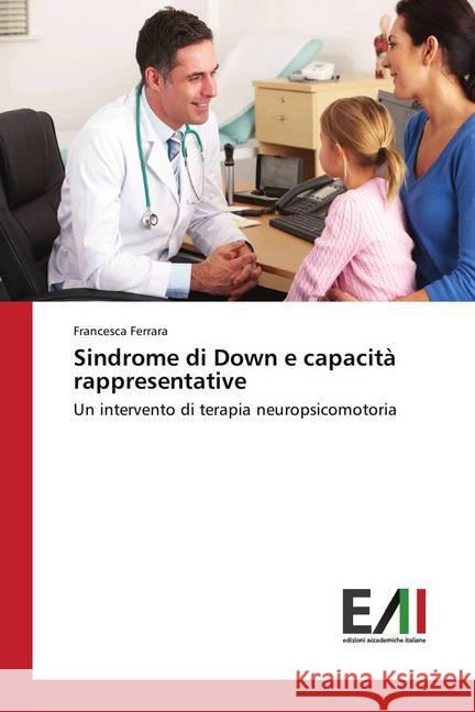 Sindrome di Down e capacità rappresentative : Un intervento di terapia neuropsicomotoria Ferrara, Francesca 9786202085885 Edizioni Accademiche Italiane