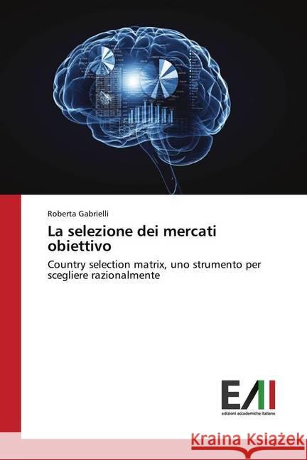 La selezione dei mercati obiettivo : Country selection matrix, uno strumento per scegliere razionalmente Gabrielli, Roberta 9786202086332 Edizioni Accademiche Italiane
